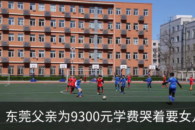 东莞父亲为9300元学费哭着要女儿休学，公办进不去民办读不起！